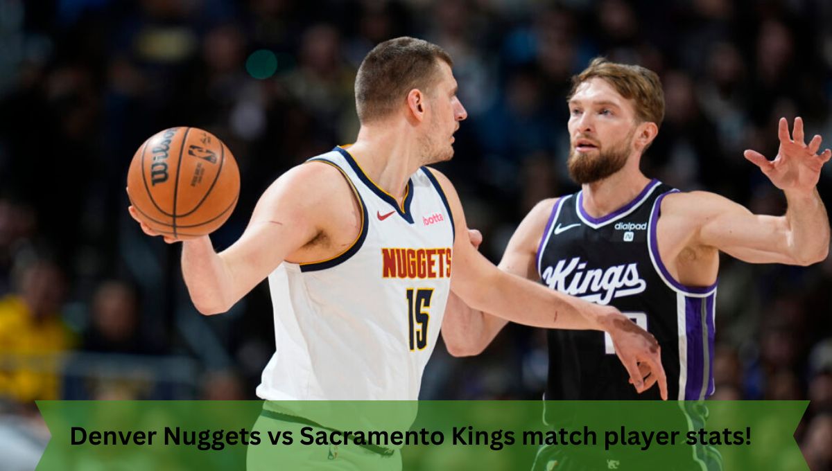 Denver Nuggets vs Sacramento Kings match player stats!